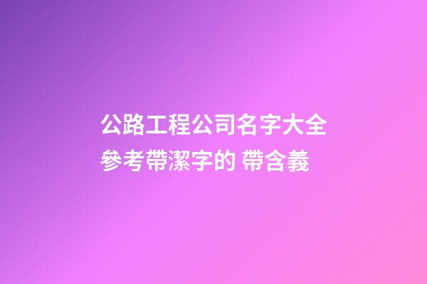 公路工程公司名字大全參考帶潔字的 帶含義-第1張-公司起名-玄機派